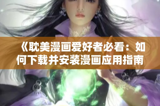 《耽美漫画爱好者必看：如何下载并安装漫画应用指南》