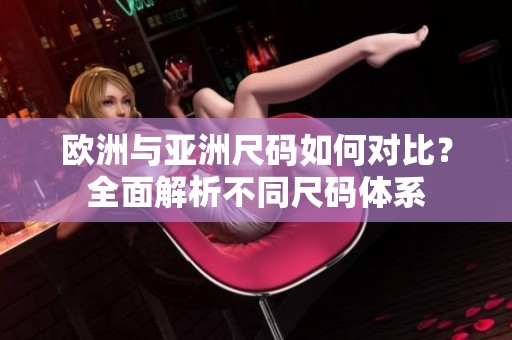欧洲与亚洲尺码如何对比？全面解析不同尺码体系