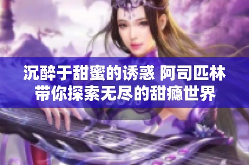 沉醉于甜蜜的诱惑 阿司匹林带你探索无尽的甜瘾世界