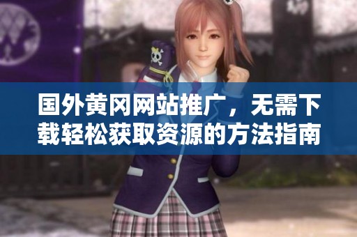 国外黄冈网站推广，无需下载轻松获取资源的方法指南