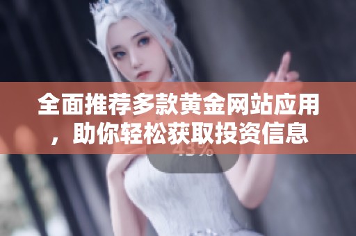 全面推荐多款黄金网站应用，助你轻松获取投资信息