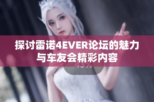 探讨雷诺4EVER论坛的魅力与车友会精彩内容