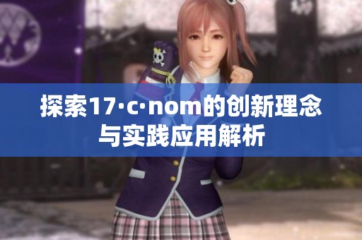 探索17·c·nom的创新理念与实践应用解析