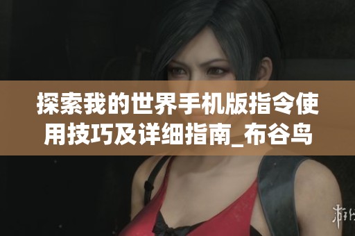 探索我的世界手机版指令使用技巧及详细指南_布谷鸟手游网
