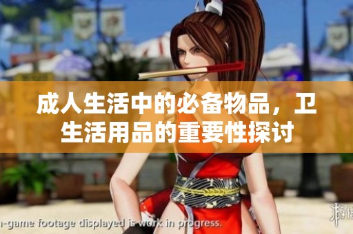 成人生活中的必备物品，卫生活用品的重要性探讨