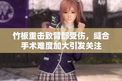 竹板重击致臂部受伤，缝合手术难度加大引发关注