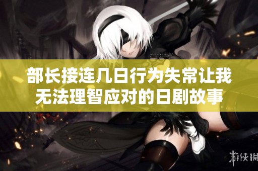 部长接连几日行为失常让我无法理智应对的日剧故事