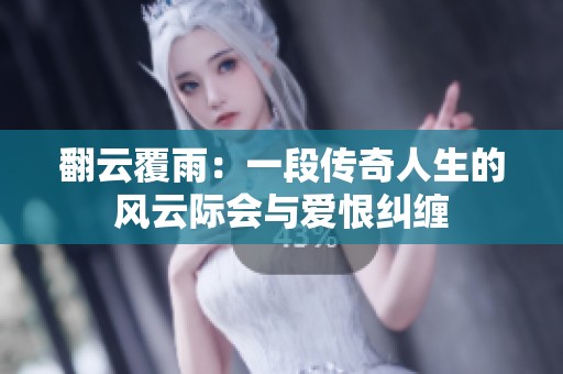 翻云覆雨：一段传奇人生的风云际会与爱恨纠缠