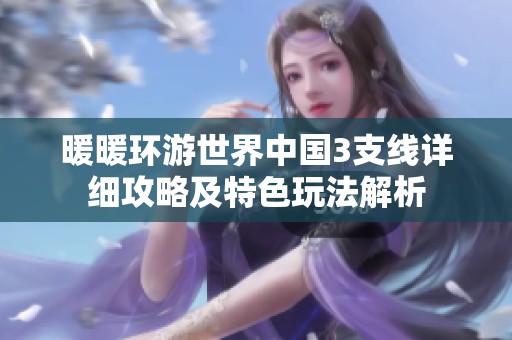 暖暖环游世界中国3支线详细攻略及特色玩法解析