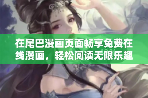 在尾巴漫画页面畅享免费在线漫画，轻松阅读无限乐趣