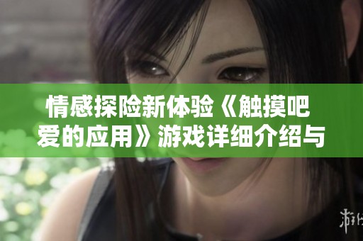 情感探险新体验《触摸吧 爱的应用》游戏详细介绍与评测