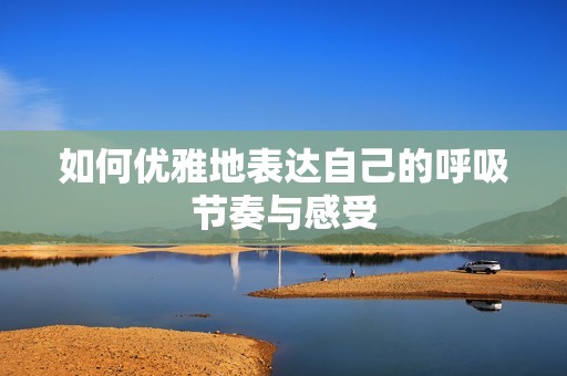 如何优雅地表达自己的呼吸节奏与感受