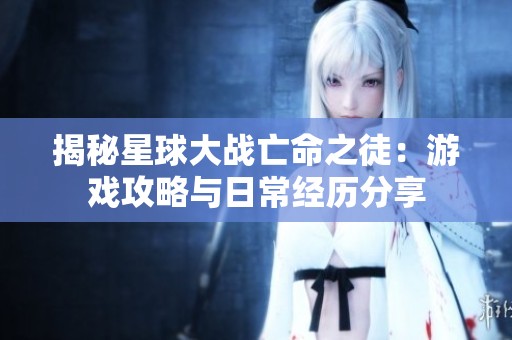 揭秘星球大战亡命之徒：游戏攻略与日常经历分享