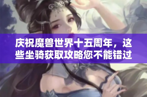 庆祝魔兽世界十五周年，这些坐骑获取攻略您不能错过