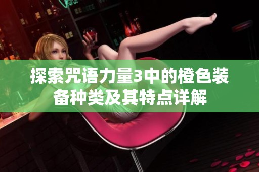 探索咒语力量3中的橙色装备种类及其特点详解