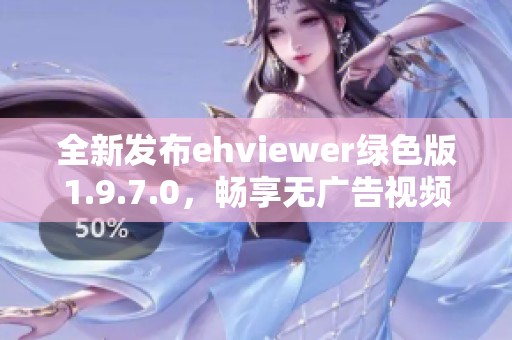 全新发布ehviewer绿色版1.9.7.0，畅享无广告视频体验