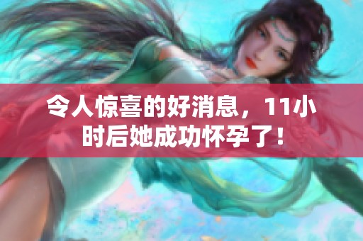 令人惊喜的好消息，11小时后她成功怀孕了！