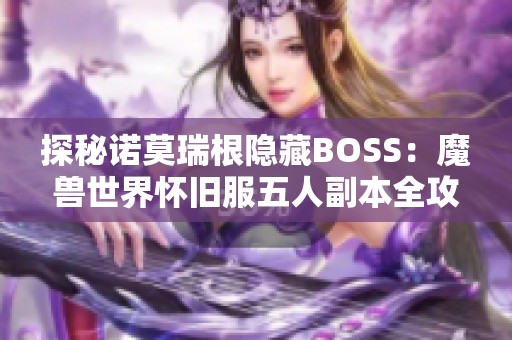 探秘诺莫瑞根隐藏BOSS：魔兽世界怀旧服五人副本全攻略
