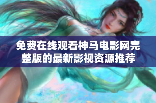 免费在线观看神马电影网完整版的最新影视资源推荐