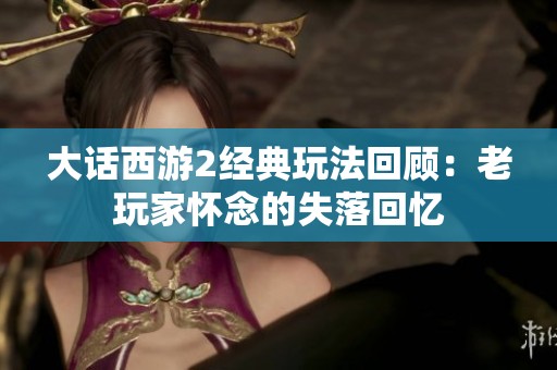 大话西游2经典玩法回顾：老玩家怀念的失落回忆
