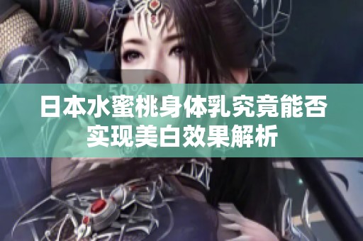 日本水蜜桃身体乳究竟能否实现美白效果解析