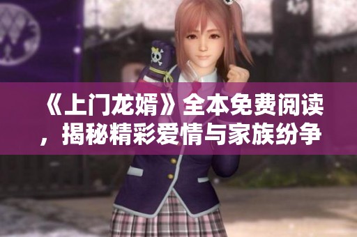 《上门龙婿》全本免费阅读，揭秘精彩爱情与家族纷争故事