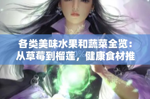 各类美味水果和蔬菜全览：从草莓到榴莲，健康食材推荐