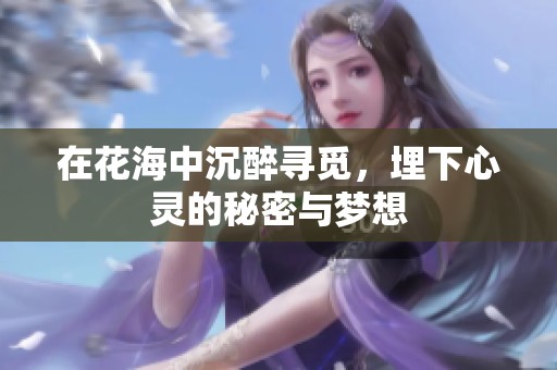 在花海中沉醉寻觅，埋下心灵的秘密与梦想