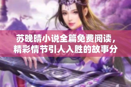 苏晚晴小说全篇免费阅读，精彩情节引人入胜的故事分享