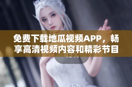 免费下载地瓜视频APP，畅享高清视频内容和精彩节目