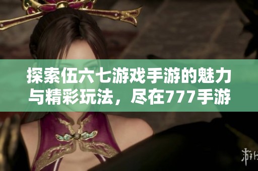 探索伍六七游戏手游的魅力与精彩玩法，尽在777手游网！