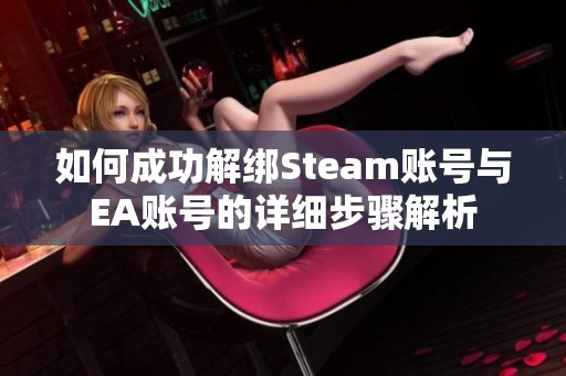 如何成功解绑Steam账号与EA账号的详细步骤解析