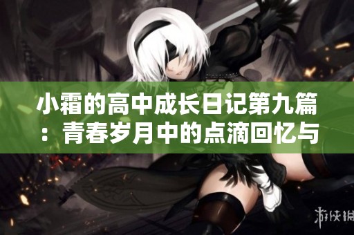 小霜的高中成长日记第九篇：青春岁月中的点滴回忆与感悟
