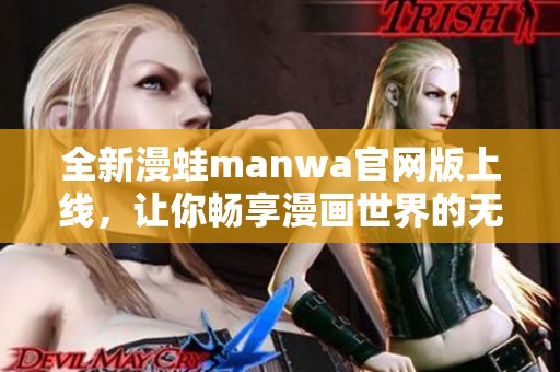 全新漫蛙manwa官网版上线，让你畅享漫画世界的无限乐趣