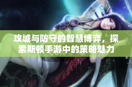 攻城与防守的智慧博弈，探索斯顿手游中的策略魅力