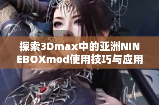 探索3Dmax中的亚洲NINEBOXmod使用技巧与应用指南