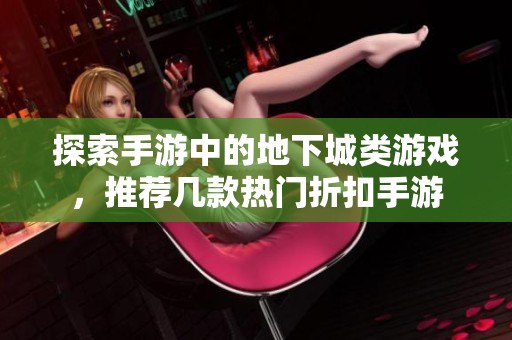 探索手游中的地下城类游戏，推荐几款热门折扣手游