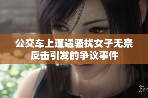 公交车上遭遇骚扰女子无奈反击引发的争议事件