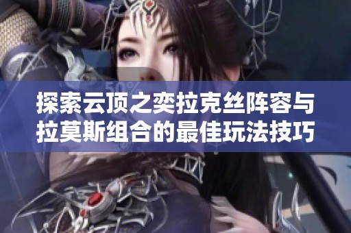 探索云顶之奕拉克丝阵容与拉莫斯组合的最佳玩法技巧