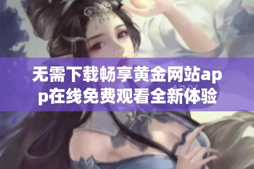 无需下载畅享黄金网站app在线免费观看全新体验