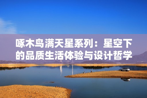 啄木鸟满天星系列：星空下的品质生活体验与设计哲学