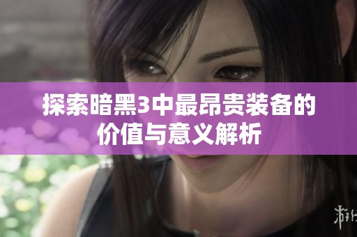 探索暗黑3中最昂贵装备的价值与意义解析