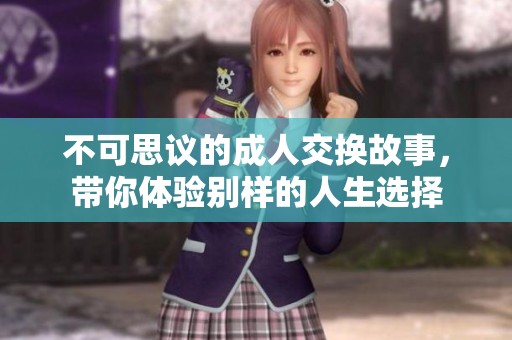 不可思议的成人交换故事，带你体验别样的人生选择
