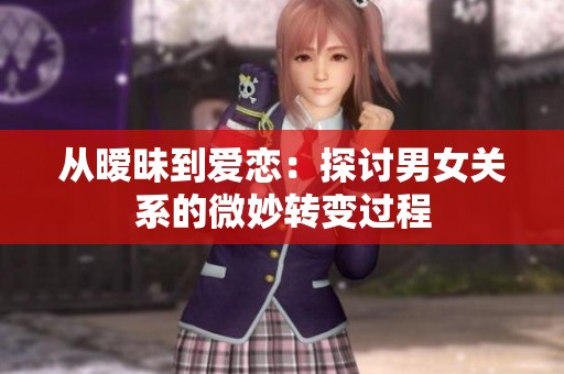 从暧昧到爱恋：探讨男女关系的微妙转变过程