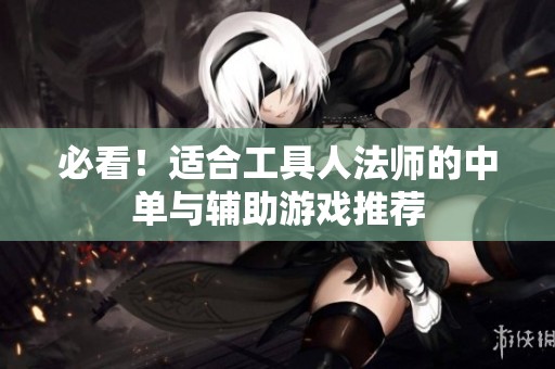 必看！适合工具人法师的中单与辅助游戏推荐