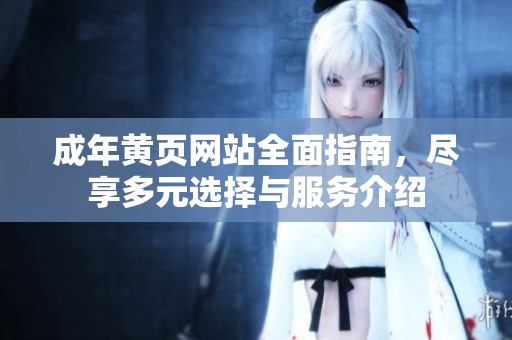 成年黄页网站全面指南，尽享多元选择与服务介绍