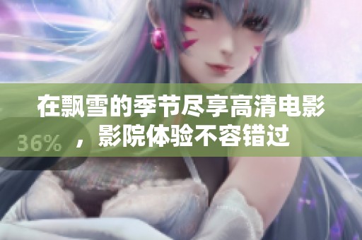 在飘雪的季节尽享高清电影，影院体验不容错过