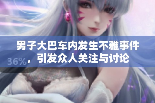 男子大巴车内发生不雅事件，引发众人关注与讨论