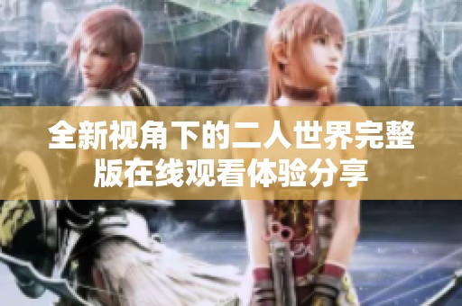 全新视角下的二人世界完整版在线观看体验分享