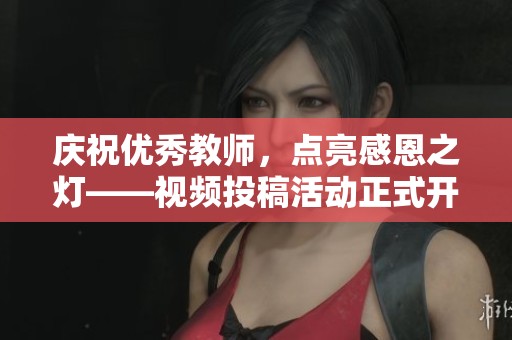 庆祝优秀教师，点亮感恩之灯——视频投稿活动正式开启
